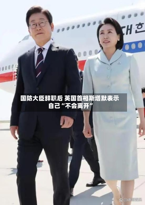 国防大臣辞职后 英国首相斯塔默表示自己“不会离开”