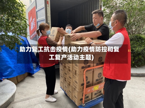 助力复工抗击疫情(助力疫情防控和复工复产活动主题)