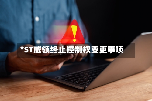 *ST威领终止控制权变更事项