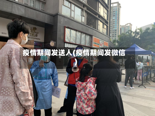 疫情期间发送人(疫情期间发微信)