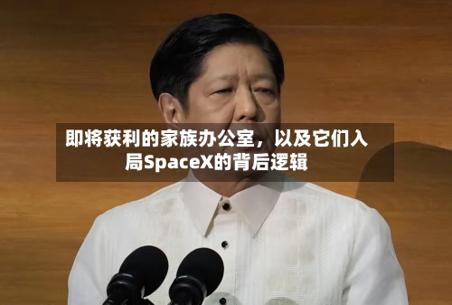 即将获利的家族办公室，以及它们入局SpaceX的背后逻辑