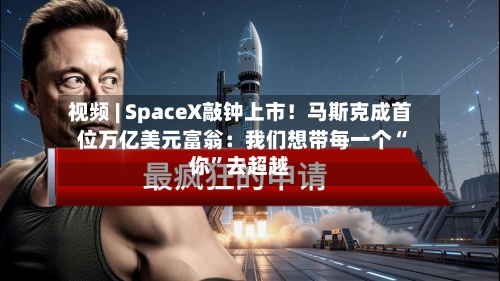 视频 | SpaceX敲钟上市！马斯克成首位万亿美元富翁：我们想带每一个“你”去超越
