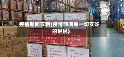 疫情期间安利(疫情期间愿一切安好的说说)