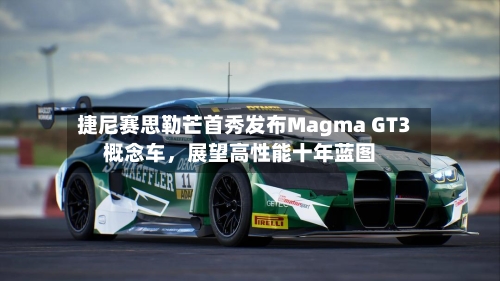 捷尼赛思勒芒首秀发布Magma GT3概念车，展望高性能十年蓝图