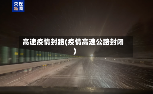 高速疫情封路(疫情高速公路封闭)