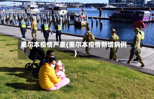 墨尔本疫情严重(墨尔本疫情新增病例)
