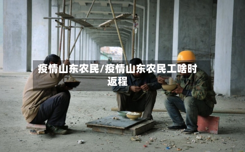 疫情山东农民/疫情山东农民工啥时返程