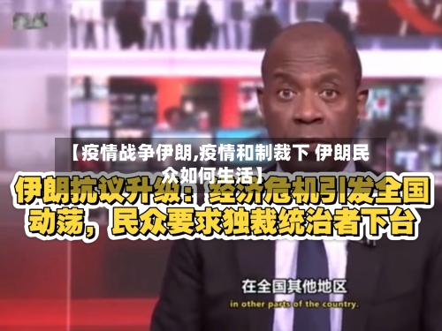【疫情战争伊朗,疫情和制裁下 伊朗民众如何生活】