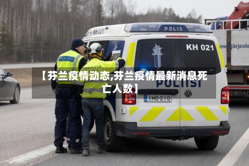 【芬兰疫情动态,芬兰疫情最新消息死亡人数】