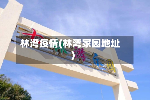 林湾疫情(林湾家园地址)