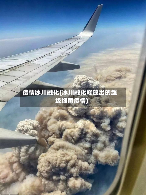 疫情冰川融化(冰川融化释放出的超级细菌疫情)