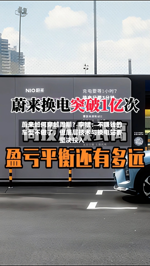 蔚来如何穿越周期？李斌：不赚钱的车型不做了，但底层技术与换电站要坚决投入