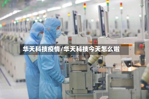 华天科技疫情/华天科技今天怎么啦