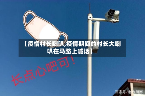【疫情村长喇叭,疫情期间的村长大喇叭在马路上喊话】