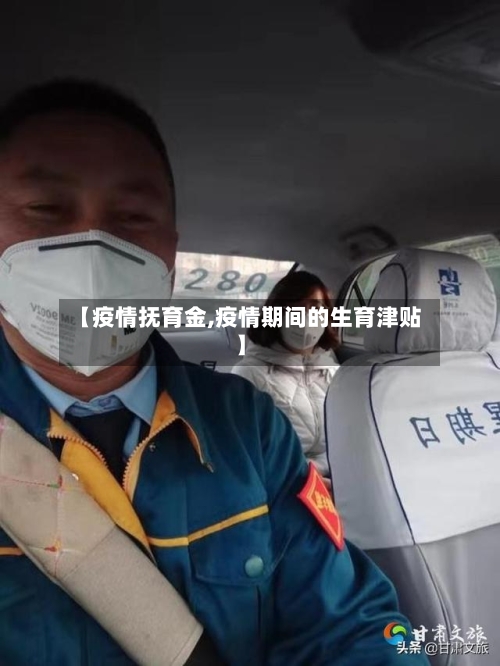 【疫情抚育金,疫情期间的生育津贴】