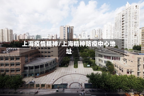 上海疫情精神/上海精神防疫中心地址