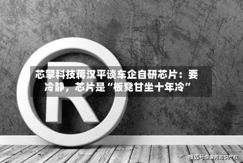 芯擎科技蒋汉平谈车企自研芯片：要冷静，芯片是“板凳甘坐十年冷”