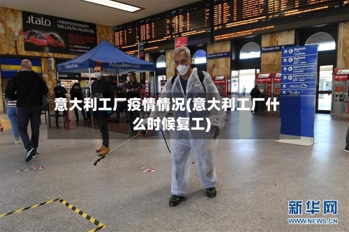 意大利工厂疫情情况(意大利工厂什么时候复工)