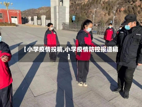 【小学疫情投稿,小学疫情防控报道稿】