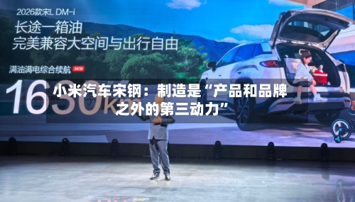 小米汽车宋钢：制造是“产品和品牌之外的第三动力”