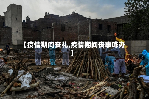 【疫情期间丧礼,疫情期间丧事咋办】