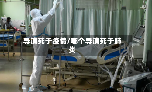 导演死于疫情/哪个导演死于肺炎