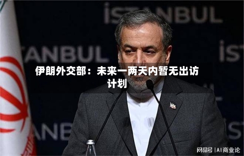 伊朗外交部：未来一两天内暂无出访计划