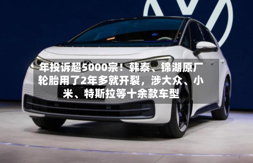 年投诉超5000宗！韩泰、锦湖原厂轮胎用了2年多就开裂，涉大众、小米、特斯拉等十余款车型