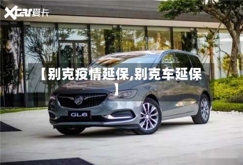 【别克疫情延保,别克车延保】