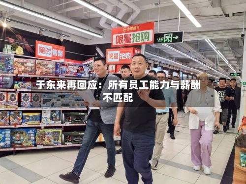 于东来再回应：所有员工能力与薪酬不匹配