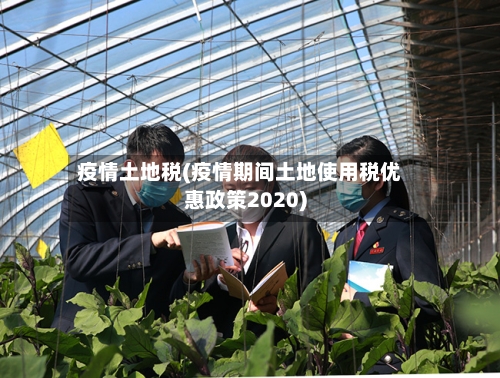 疫情土地税(疫情期间土地使用税优惠政策2020)