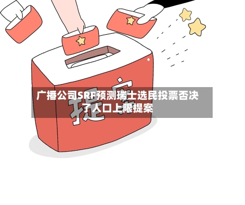 广播公司SRF预测瑞士选民投票否决了人口上限提案