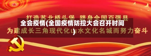 全会疫情(全国疫情防控大会召开时间)