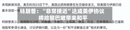 特朗普：“非常接近”达成美伊协议 将给黎巴嫩带来和平