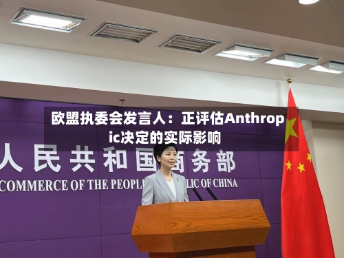 欧盟执委会发言人：正评估Anthropic决定的实际影响