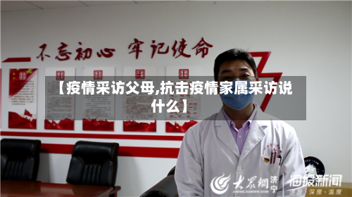 【疫情采访父母,抗击疫情家属采访说什么】