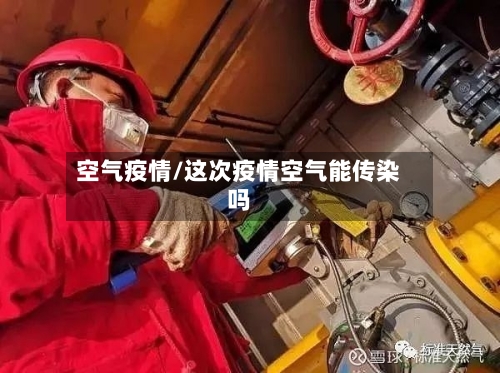 空气疫情/这次疫情空气能传染吗