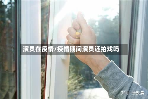 演员在疫情/疫情期间演员还拍戏吗