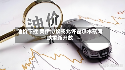 油价下挫 美伊协议或允许霍尔木兹海峡重新开放