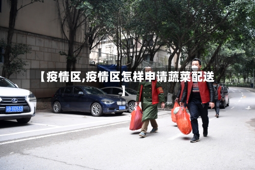 【疫情区,疫情区怎样申请蔬菜配送】