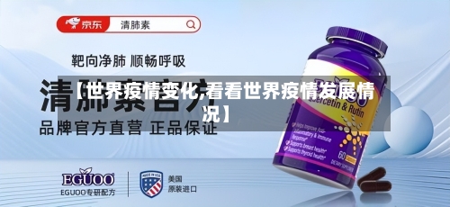 【世界疫情变化,看看世界疫情发展情况】