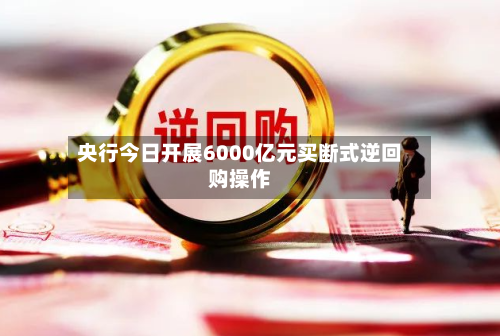 央行今日开展6000亿元买断式逆回购操作