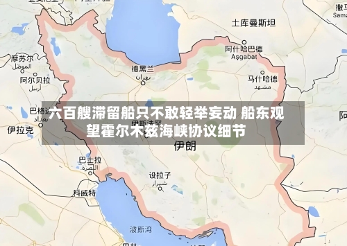 六百艘滞留船只不敢轻举妄动 船东观望霍尔木兹海峡协议细节