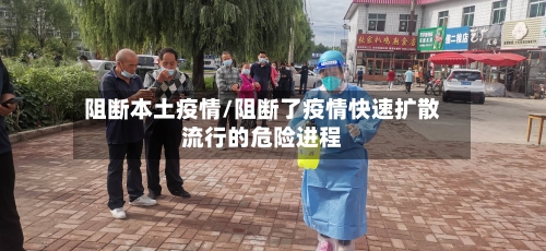 阻断本土疫情/阻断了疫情快速扩散流行的危险进程