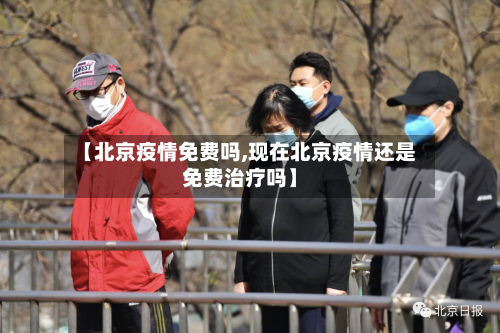 【北京疫情免费吗,现在北京疫情还是免费治疗吗】