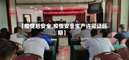 【疫情后安全,疫情安全生产许可证延期】