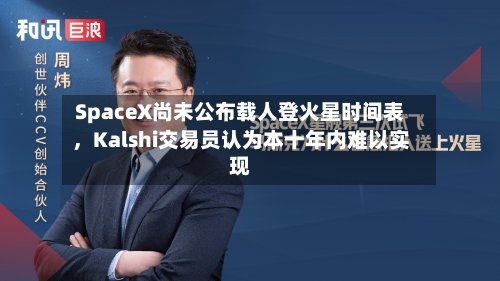 SpaceX尚未公布载人登火星时间表，Kalshi交易员认为本十年内难以实现
