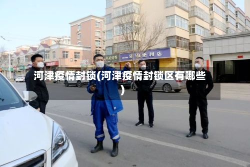 河津疫情封锁(河津疫情封锁区有哪些)