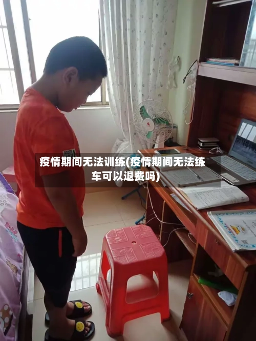 疫情期间无法训练(疫情期间无法练车可以退费吗)
