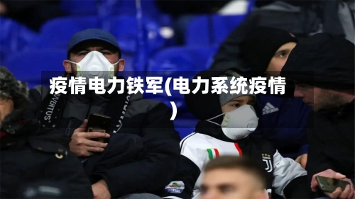 疫情电力铁军(电力系统疫情)